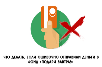 Что делать, если ошибочно отправили деньги в фонд «Подари ЗАВТРА!»